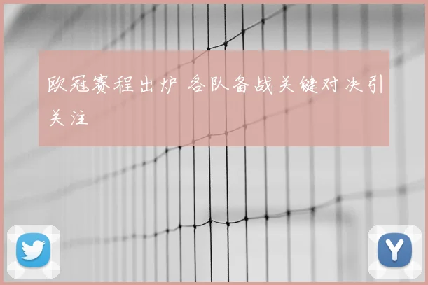 欧冠赛程出炉 各队备战关键对决引关注