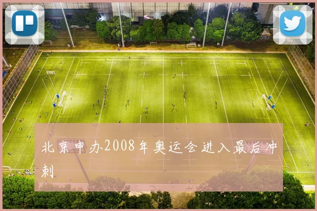 北京申办2008年奥运会进入最后冲刺