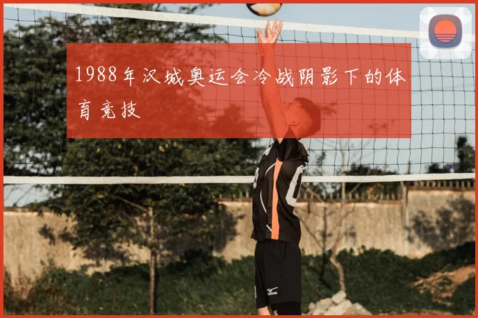 1988年汉城奥运会冷战阴影下的体育竞技
