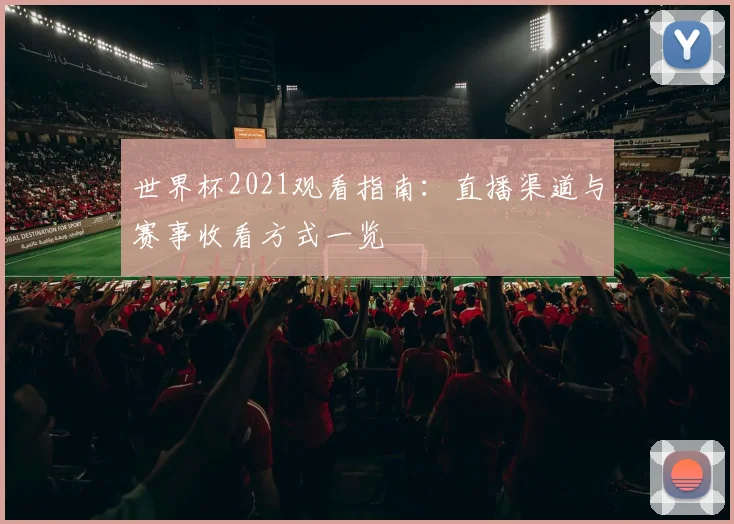 世界杯2021观看指南:直播渠道与赛事收看方式一览