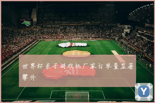 世界杯亲子游戏机厂家订单量显著攀升
