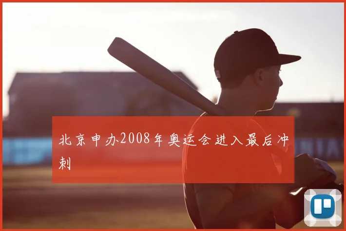 北京申办2008年奥运会进入最后冲刺