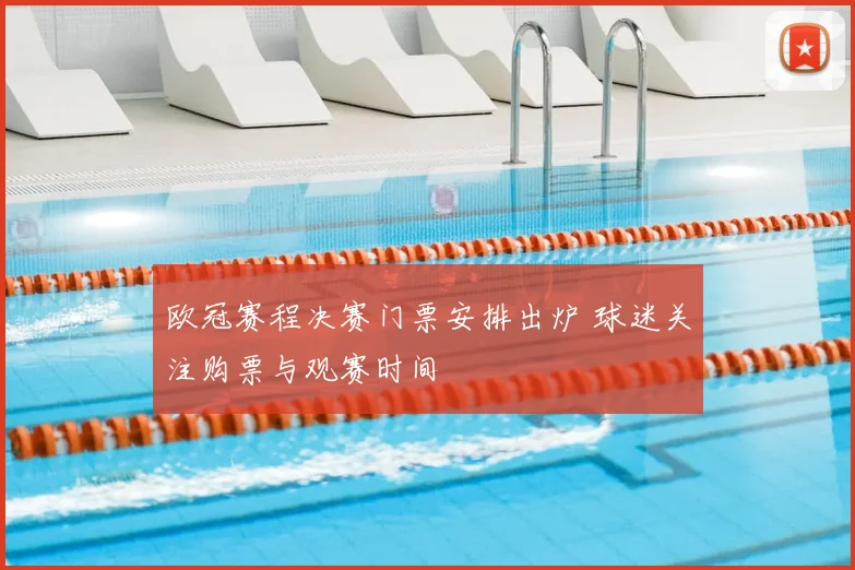 欧冠赛程决赛门票安排出炉 球迷关注购票与观赛时间