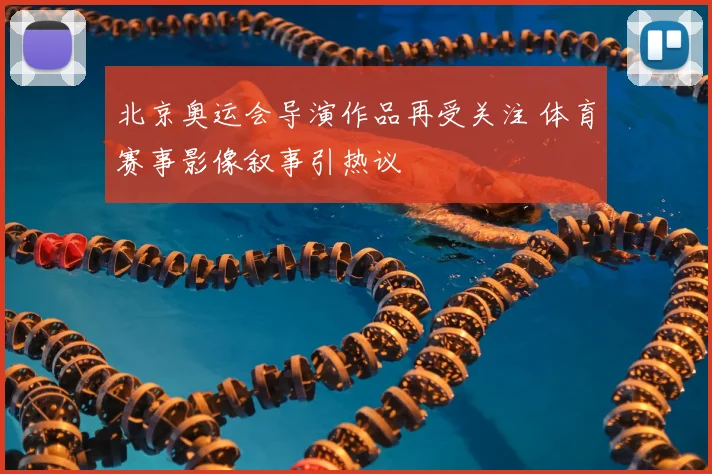 北京奥运会导演作品再受关注 体育赛事影像叙事引热议