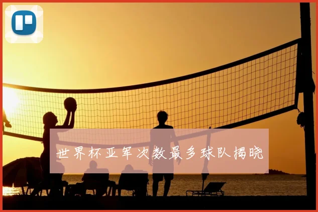 世界杯亚军次数最多球队揭晓