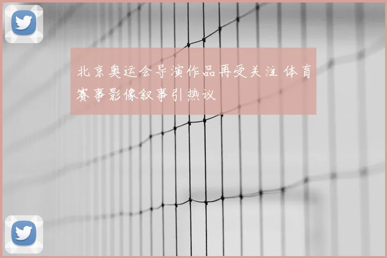 北京奥运会导演作品再受关注 体育赛事影像叙事引热议