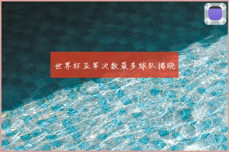 世界杯亚军次数最多球队揭晓