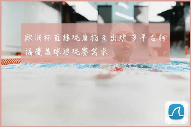 欧洲杯直播观看指南出炉 多平台转播覆盖球迷观赛需求